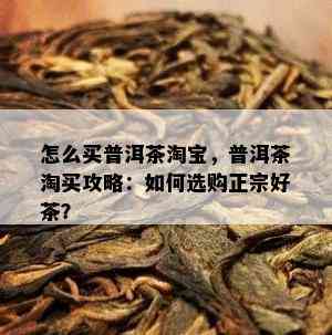 怎么买普洱茶淘宝，普洱茶淘买攻略：如何选购正宗好茶？