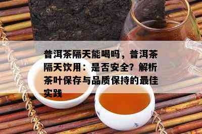 普洱茶隔天能喝吗，普洱茶隔天饮用：是否安全？解析茶叶保存与品质保持的更佳实践