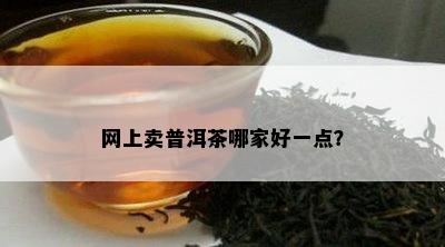 网上卖普洱茶哪家好一点？