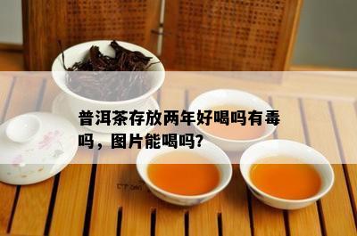 普洱茶存放两年好喝吗有吗，图片能喝吗？