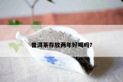 普洱茶存放两年好喝吗？