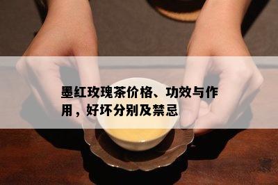 墨红玫瑰茶价格、功效与作用，好坏分别及禁忌