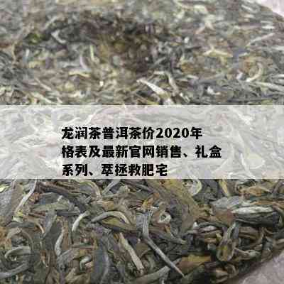 龙润茶普洱茶价2020年格表及最新官网销售、礼盒系列、萃拯救肥宅