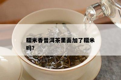 糯米香普洱茶里面加了糯米吗？