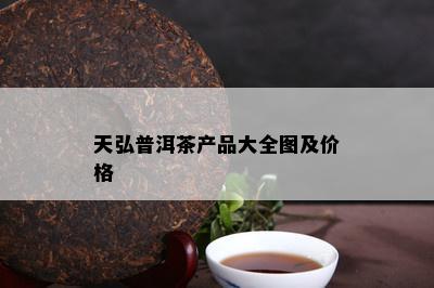 天弘普洱茶产品大全图及价格