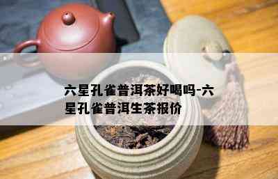 六星孔雀普洱茶好喝吗-六星孔雀普洱生茶报价