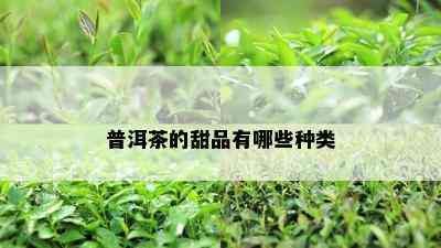 普洱茶的甜品有哪些种类