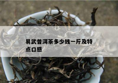 易武普洱茶多少钱一斤及特点口感