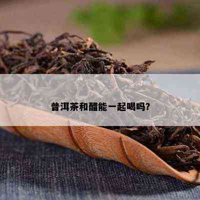 普洱茶和醋能一起喝吗？