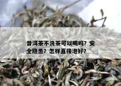 普洱茶不洗茶可以喝吗？安全隐患？怎样直接泡好？