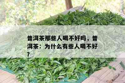 普洱茶那些人喝不好吗，普洱茶：为什么有些人喝不好？