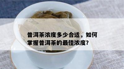 普洱茶浓度多少合适，如何掌握普洱茶的更佳浓度？