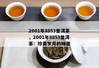 2001年8853普洱茶，2001年8853普洱茶：珍贵岁月的味道