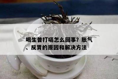 喝生普打嗝怎么回事？胀气、反胃的原因和解决方法