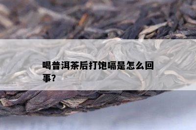 喝普洱茶后打饱嗝是怎么回事？