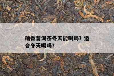 糯香普洱茶冬天能喝吗？适合冬天喝吗？