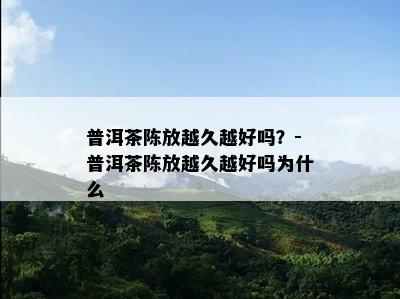 普洱茶陈放越久越好吗？-普洱茶陈放越久越好吗为什么