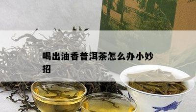 喝出油香普洱茶怎么办小妙招