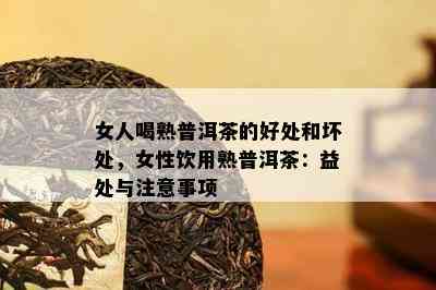 女人喝熟普洱茶的好处和坏处，女性饮用熟普洱茶：益处与注意事项