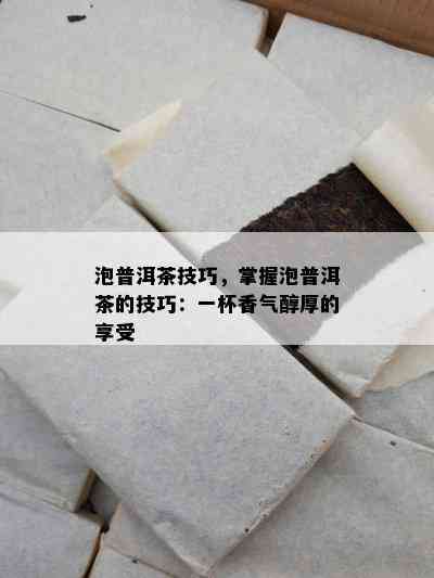 泡普洱茶技巧，掌握泡普洱茶的技巧：一杯香气醇厚的享受