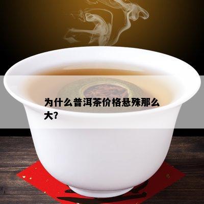 为什么普洱茶价格悬殊那么大？