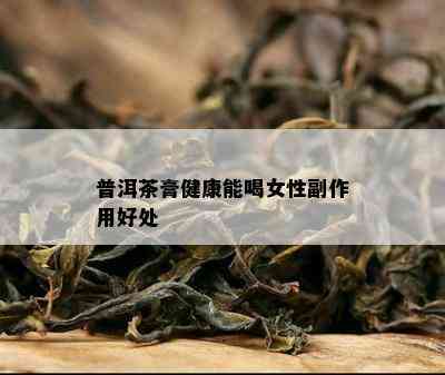 普洱茶膏健康能喝女性副作用好处