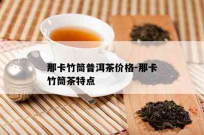 那卡竹筒普洱茶价格-那卡竹筒茶特点