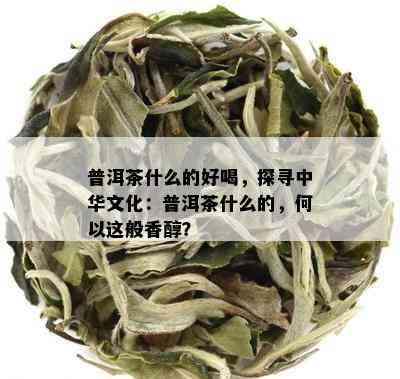 普洱茶什么的好喝，探寻中华文化：普洱茶什么的，何以这般香醇？