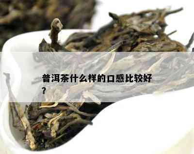 普洱茶什么样的口感比较好？