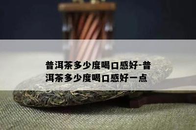 普洱茶多少度喝口感好-普洱茶多少度喝口感好一点