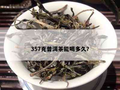 357克普洱茶能喝多久？