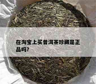 在淘宝上买普洱茶珍藏是正品吗？