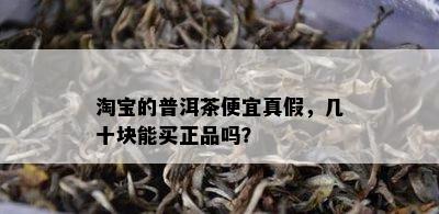 淘宝的普洱茶便宜真假，几十块能买正品吗？