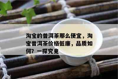 淘宝的普洱茶那么便宜，淘宝普洱茶价格低廉，品质如何？一探究竟