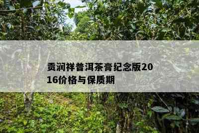 贡润祥普洱茶膏纪念版2016价格与保质期