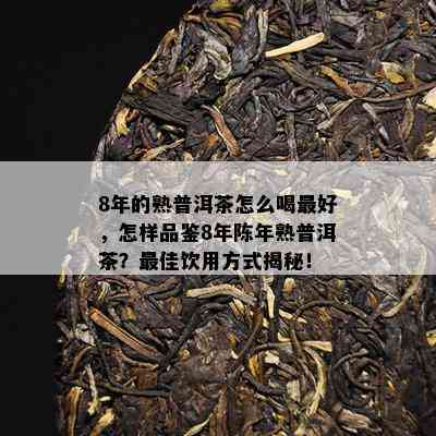 8年的熟普洱茶怎么喝更好，怎样品鉴8年陈年熟普洱茶？更佳饮用方式揭秘！