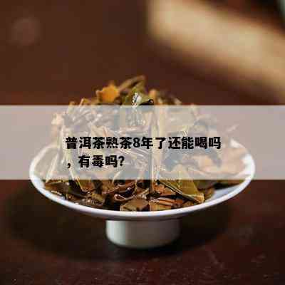 普洱茶熟茶8年了还能喝吗，有吗？