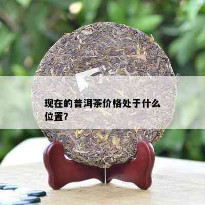 现在的普洱茶价格处于什么位置？