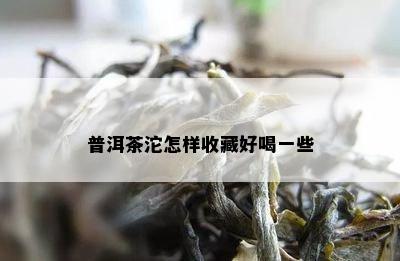 普洱茶沱怎样收藏好喝一些