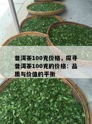 普洱茶100克价格，探寻普洱茶100克的价格：品质与价值的平衡