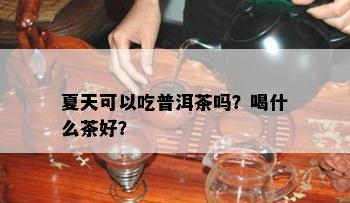 夏天可以吃普洱茶吗？喝什么茶好？