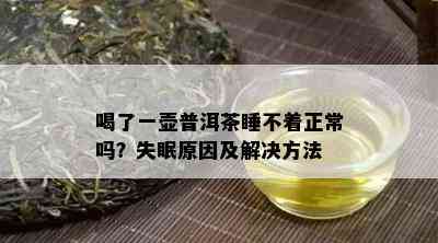 喝了一壶普洱茶睡不着正常吗？失眠原因及解决方法