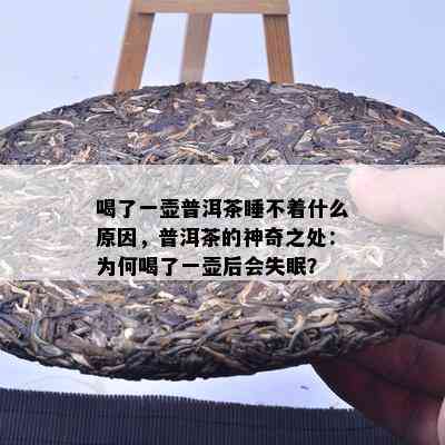 喝了一壶普洱茶睡不着什么原因，普洱茶的神奇之处：为何喝了一壶后会失眠？