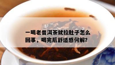 一喝老普洱茶就拉肚子怎么回事，喝完后舒适感何解？