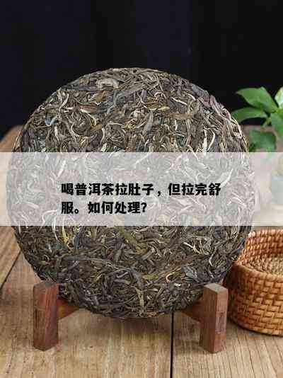 喝普洱茶拉肚子，但拉完舒服。如何处理？