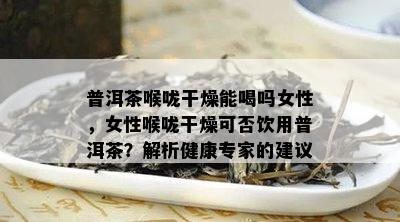 普洱茶喉咙干燥能喝吗女性，女性喉咙干燥可否饮用普洱茶？解析健康专家的建议