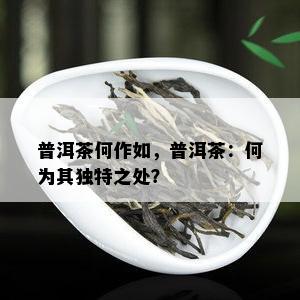 普洱茶何作如，普洱茶：何为其独特之处？