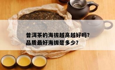 普洱茶的海拔越高越好吗？品质更好海拔是多少？