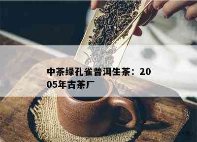 中茶绿孔雀普洱生茶：2005年古茶厂