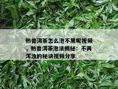 熟普洱茶怎么泡不黑呢视频，熟普洱茶泡法揭秘：不再浑浊的秘诀视频分享